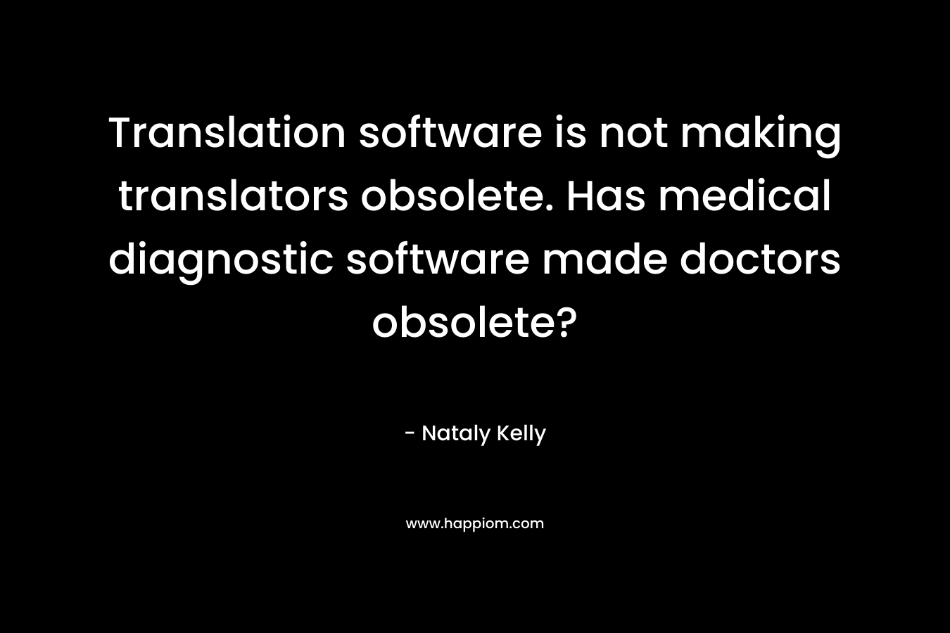 Translation software is not making translators obsolete. Has medical diagnostic software made doctors obsolete? – Nataly Kelly