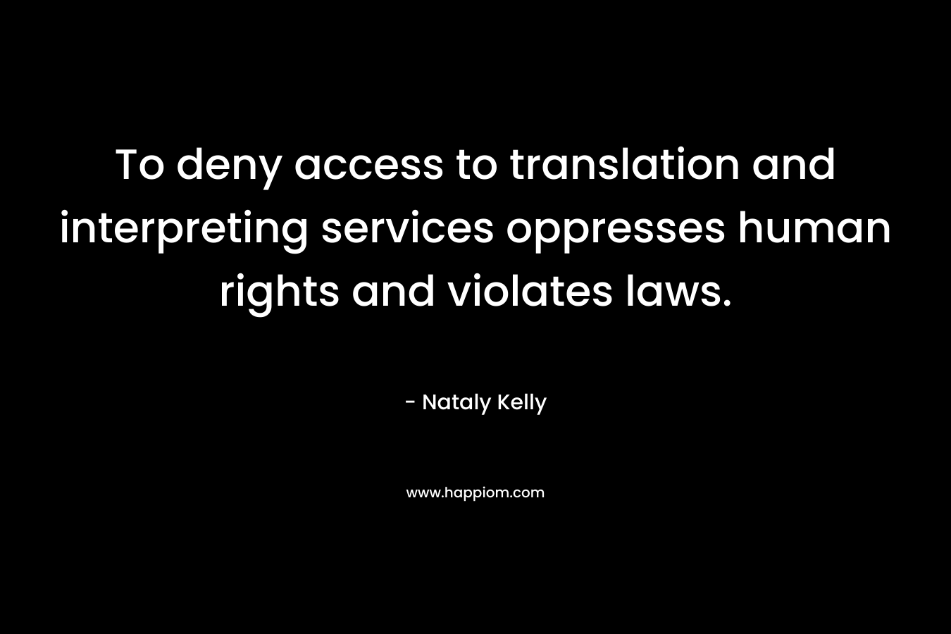 To deny access to translation and interpreting services oppresses human rights and violates laws. – Nataly Kelly