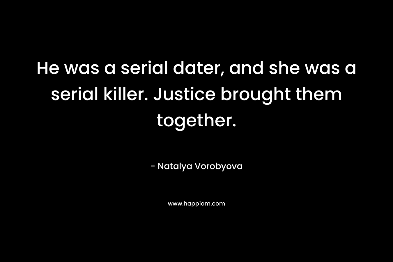 He was a serial dater, and she was a serial killer. Justice brought them together. – Natalya Vorobyova