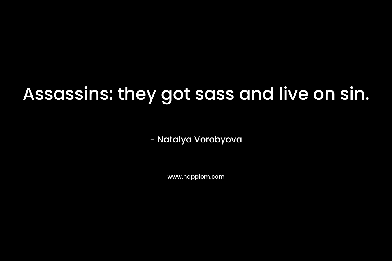 Assassins: they got sass and live on sin. – Natalya Vorobyova