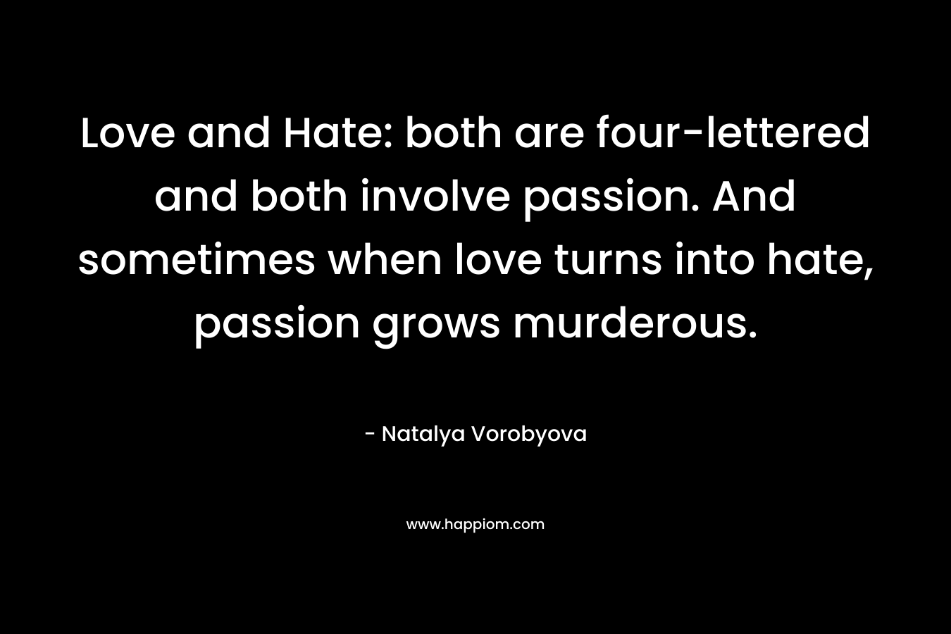Love and Hate: both are four-lettered and both involve passion. And sometimes when love turns into hate, passion grows murderous. – Natalya Vorobyova
