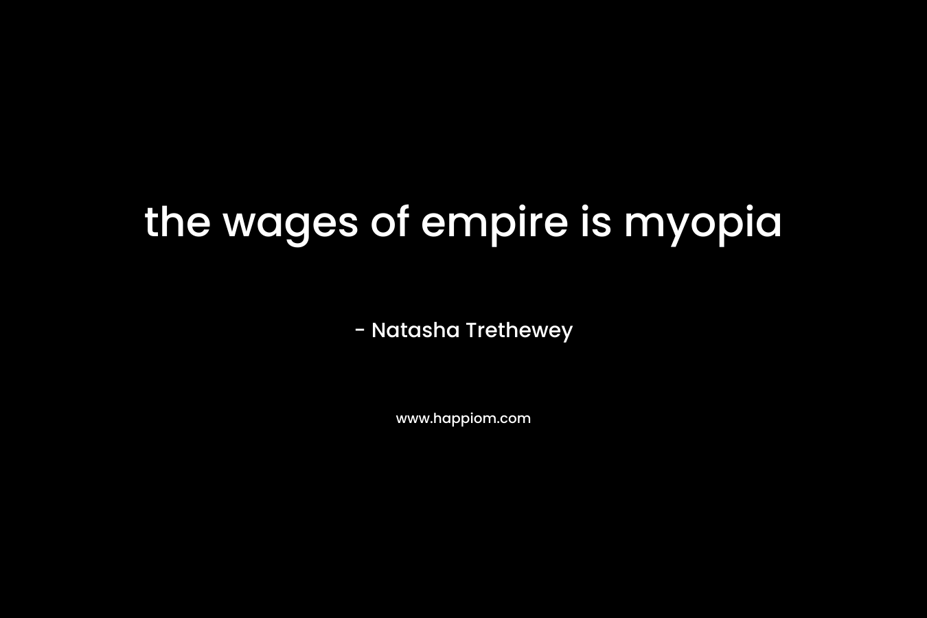 the wages of empire is myopia – Natasha Trethewey