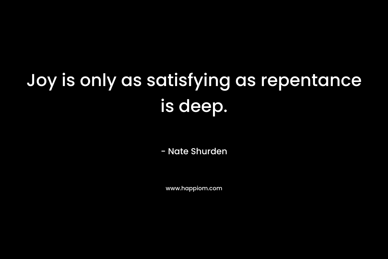 Joy is only as satisfying as repentance is deep. – Nate Shurden