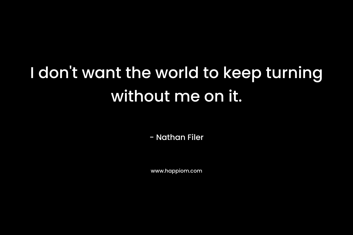 I don’t want the world to keep turning without me on it. – Nathan Filer