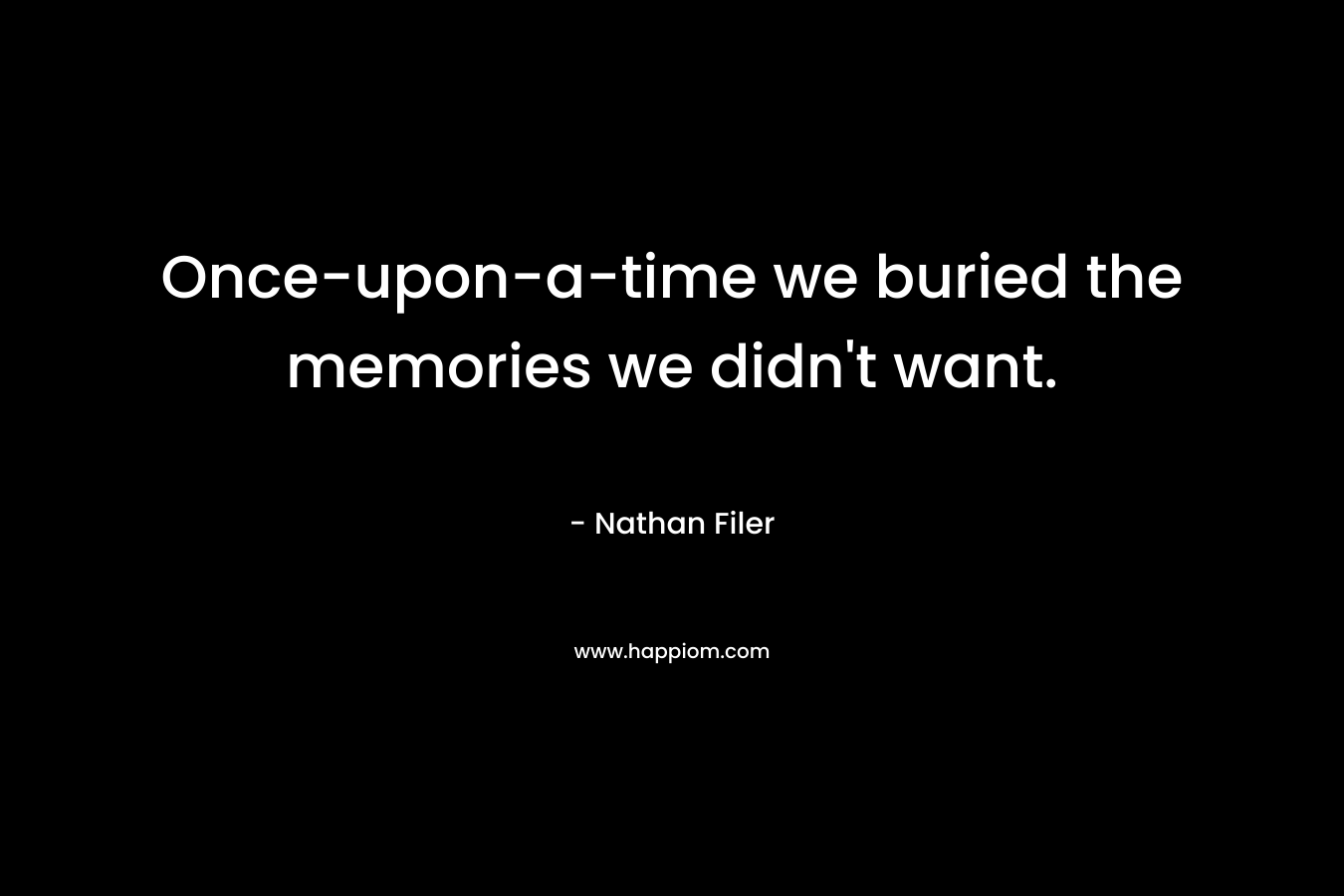 Once-upon-a-time we buried the memories we didn’t want. – Nathan Filer