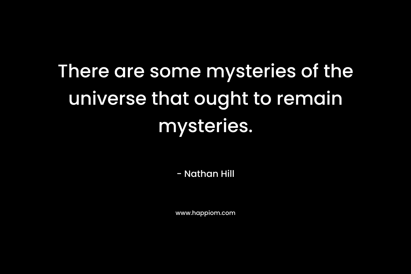 There are some mysteries of the universe that ought to remain mysteries.