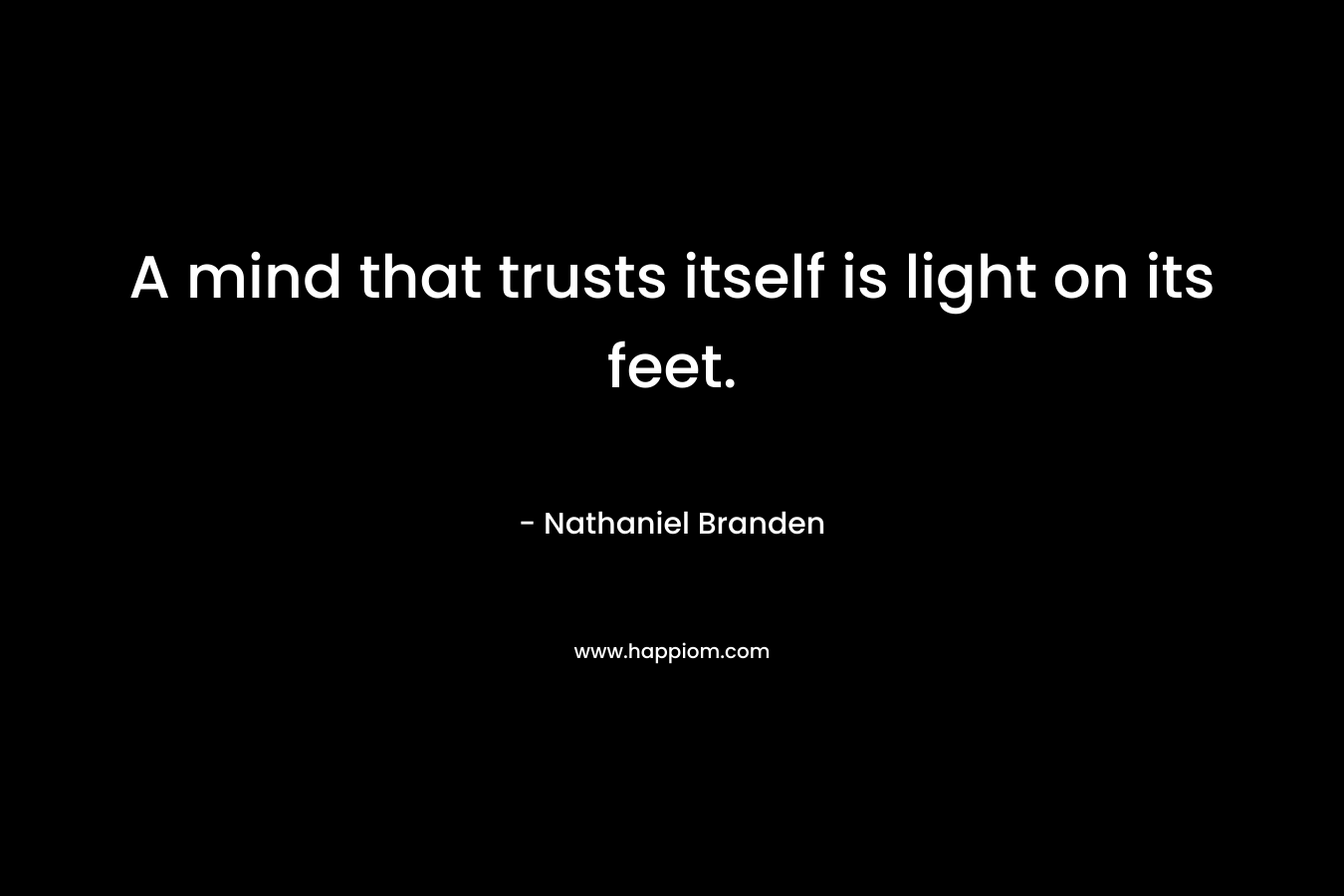 A mind that trusts itself is light on its feet.