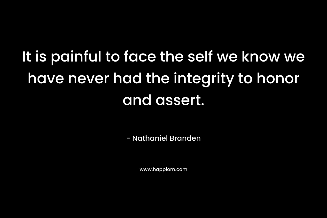 It is painful to face the self we know we have never had the integrity to honor and assert.