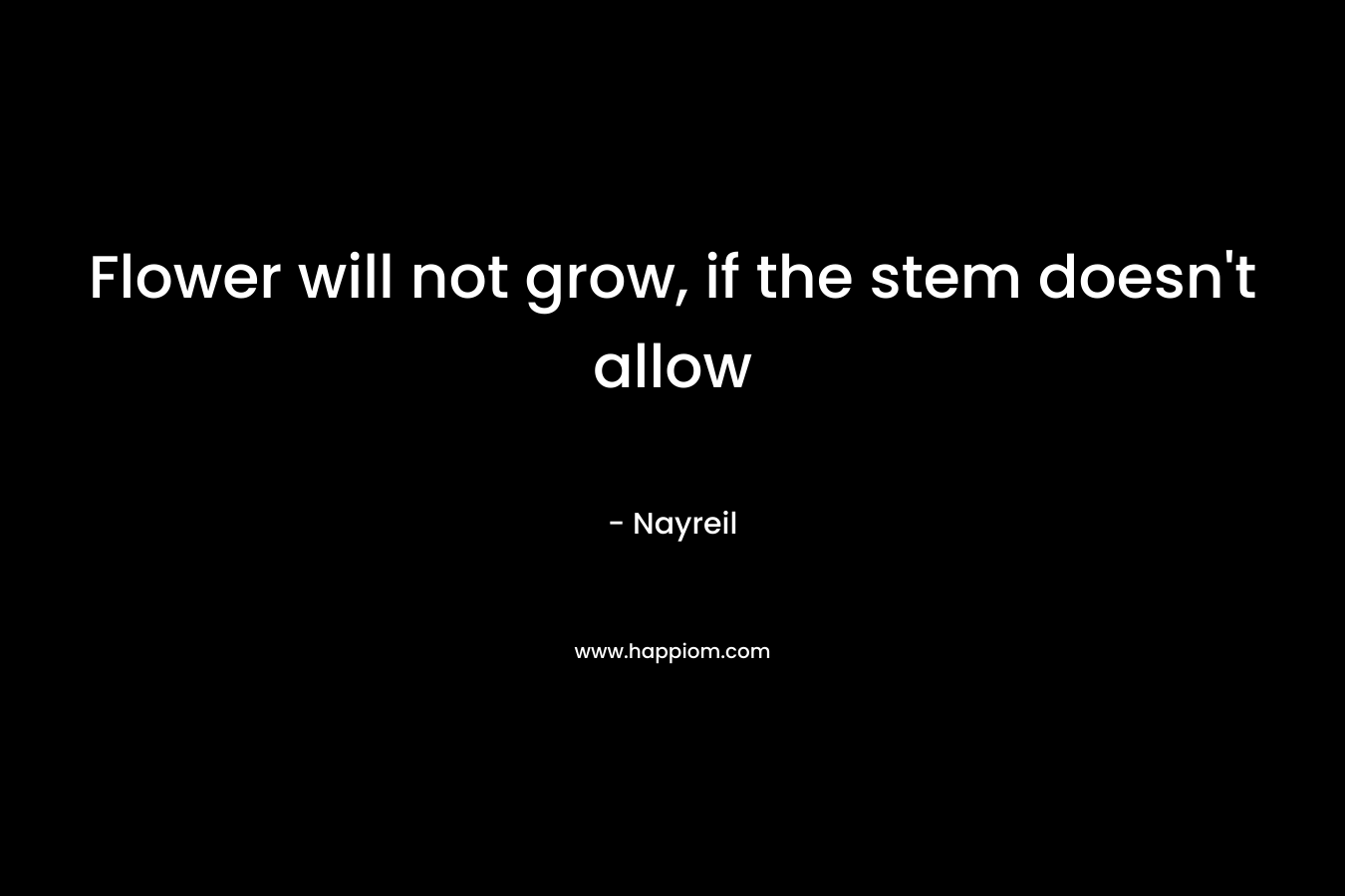 Flower will not grow, if the stem doesn’t allow – Nayreil