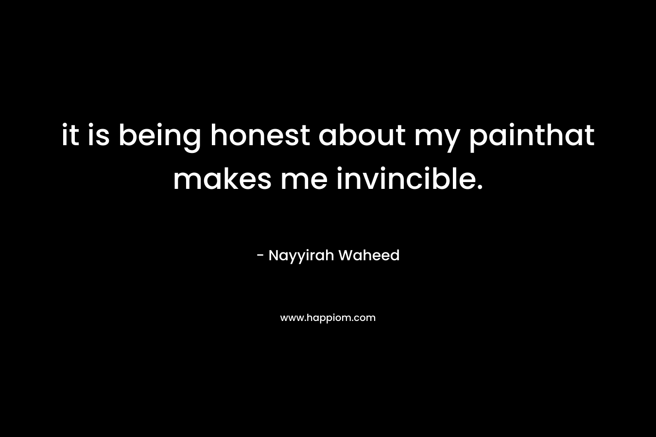 it is being honest about my painthat makes me invincible. – Nayyirah Waheed