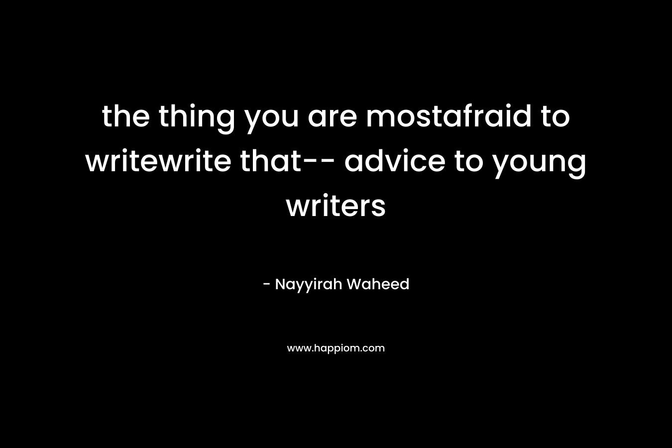 the thing you are mostafraid to writewrite that– advice to young writers – Nayyirah Waheed