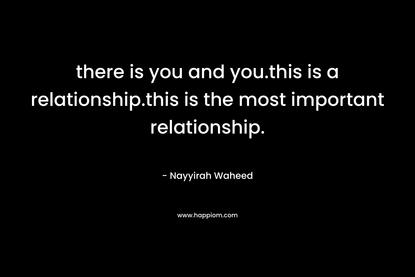 there is you and you.this is a relationship.this is the most important relationship.
