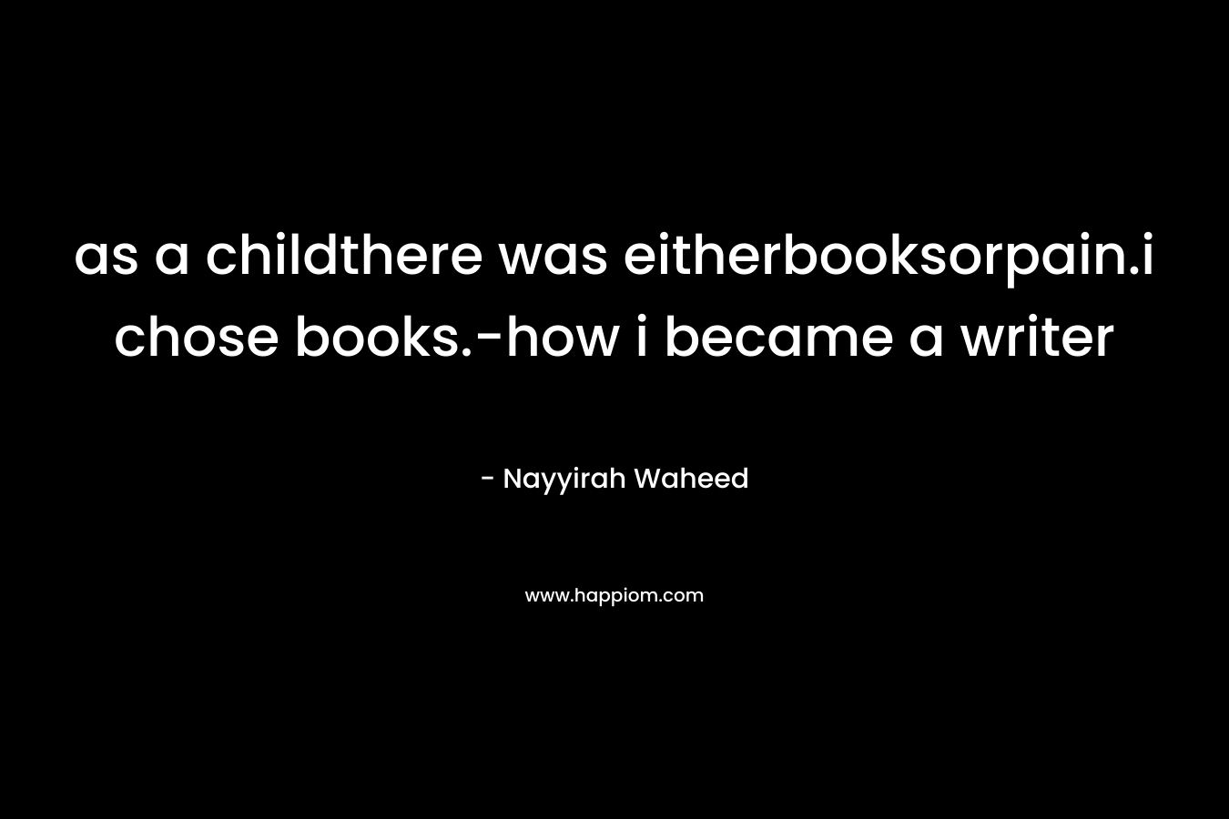 as a childthere was eitherbooksorpain.i chose books.-how i became a writer