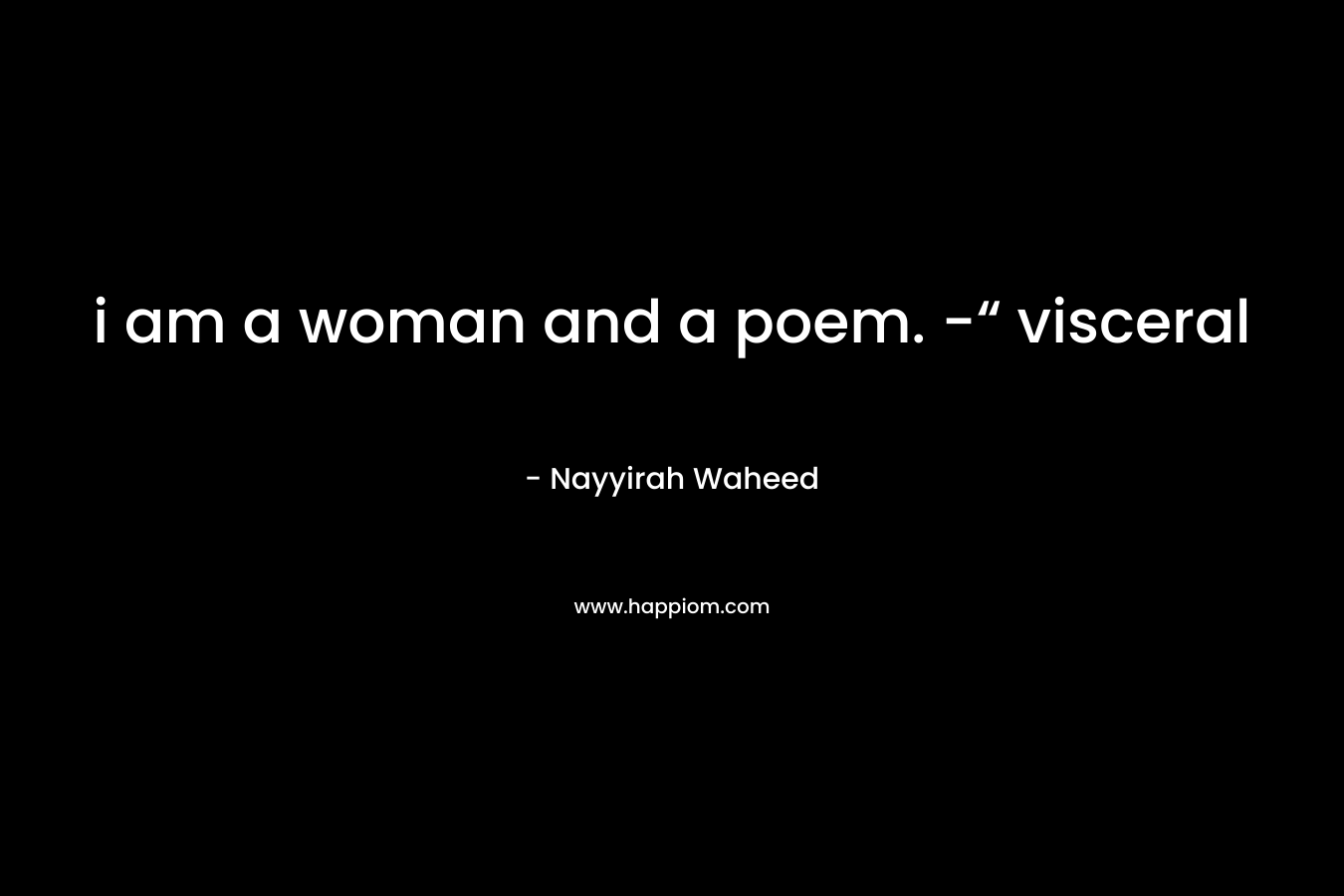 i am a woman and a poem. -“ visceral