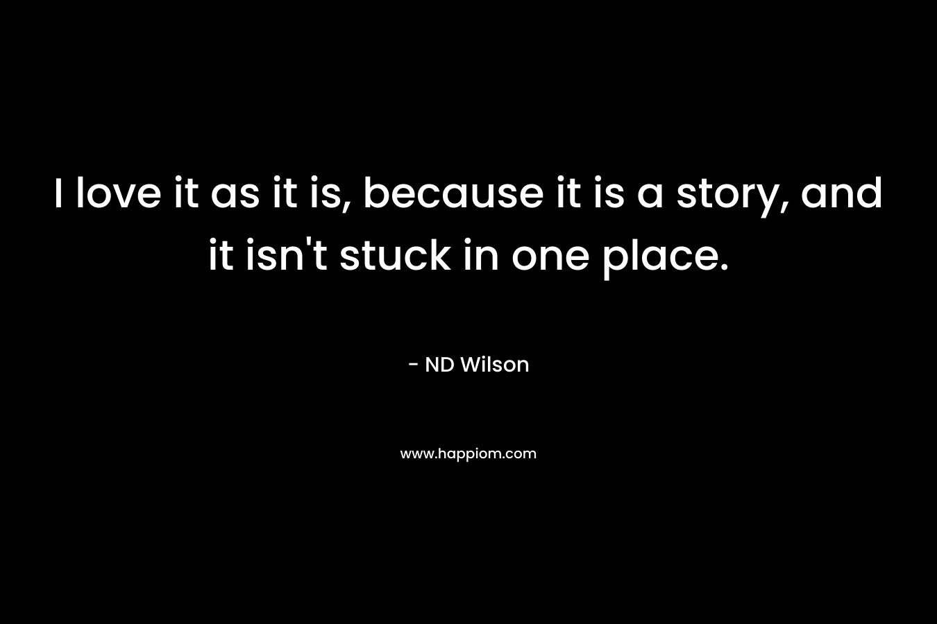 I love it as it is, because it is a story, and it isn't stuck in one place.