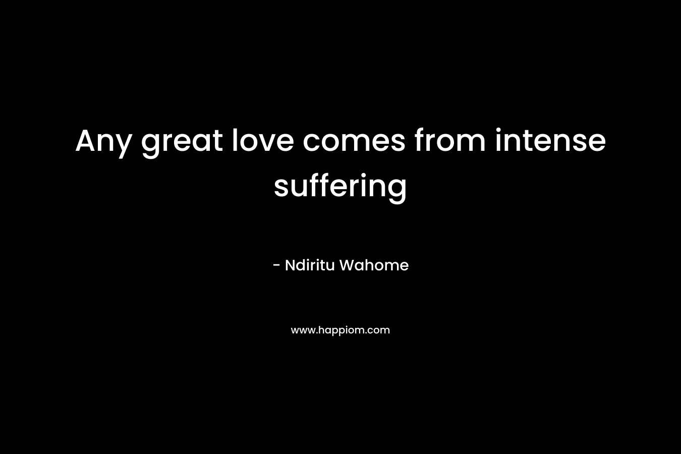 Any great love comes from intense suffering – Ndiritu Wahome