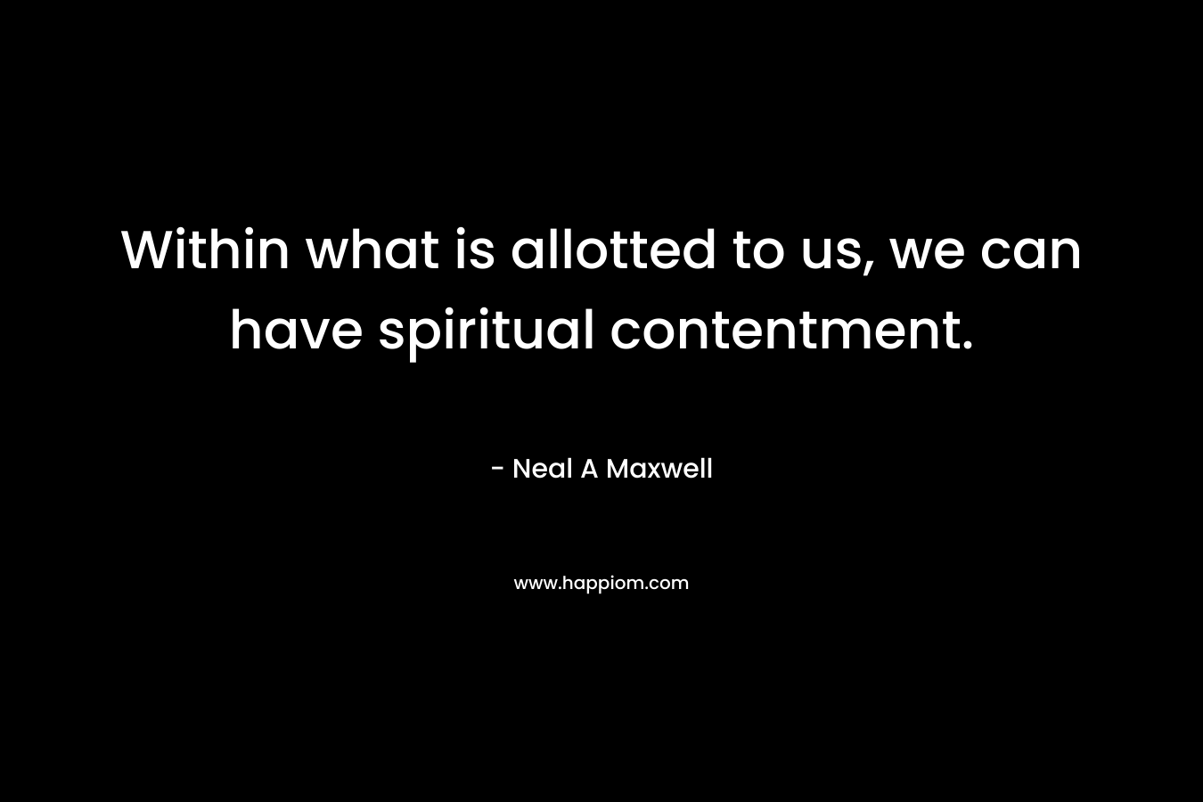 Within what is allotted to us, we can have spiritual contentment.
