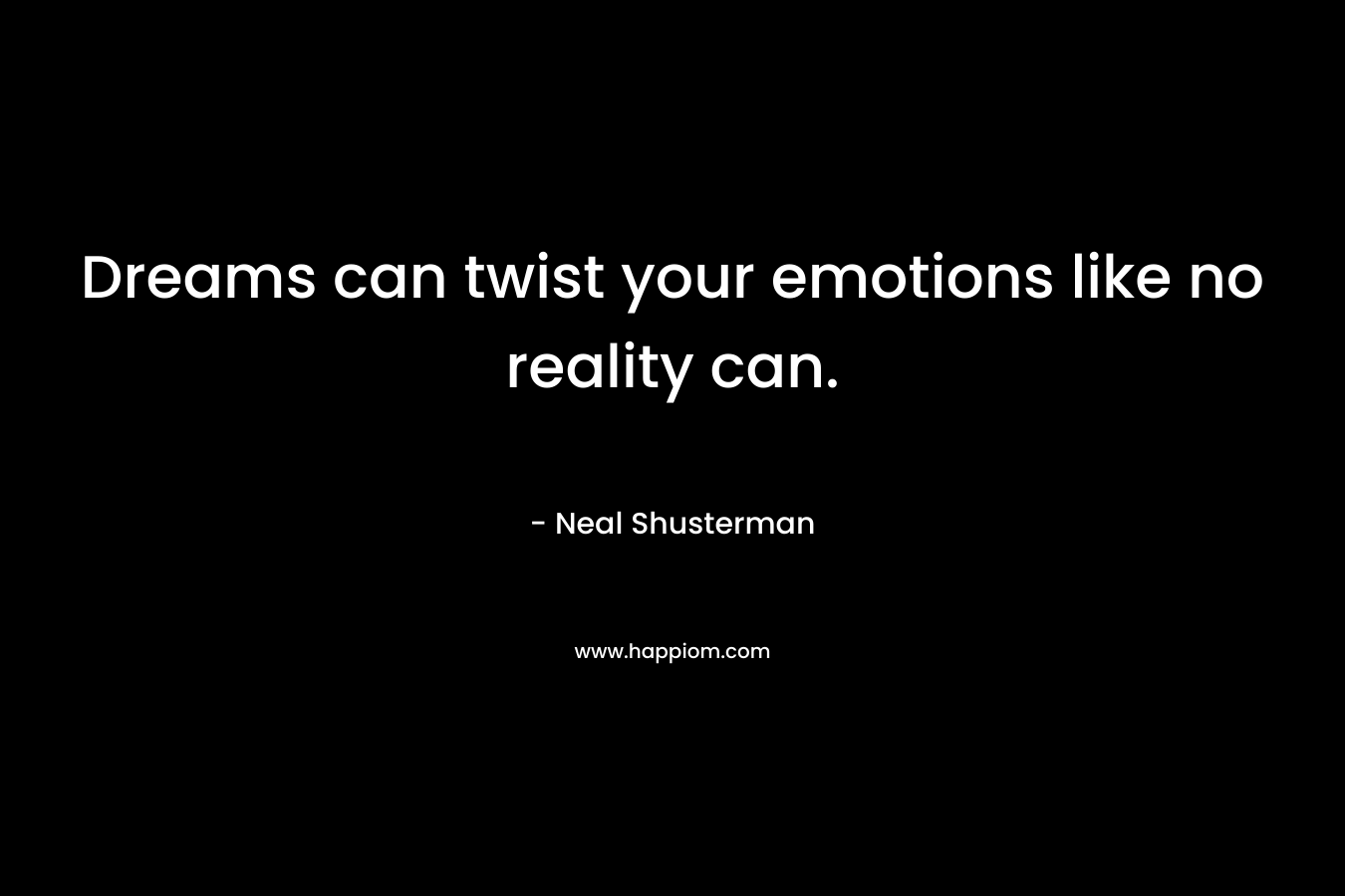 Dreams can twist your emotions like no reality can.