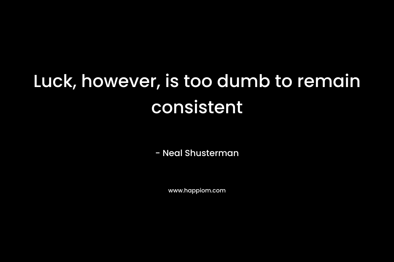 Luck, however, is too dumb to remain consistent – Neal Shusterman
