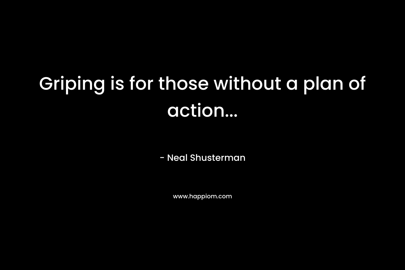 Griping is for those without a plan of action...