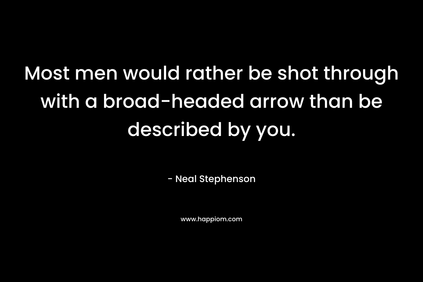 Most men would rather be shot through with a broad-headed arrow than be described by you. – Neal Stephenson