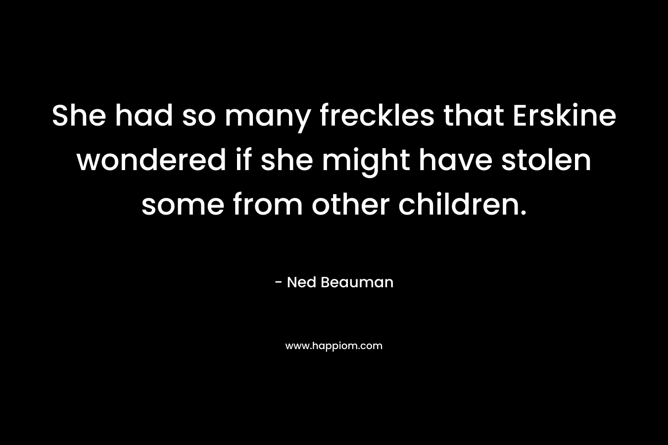 She had so many freckles that Erskine wondered if she might have stolen some from other children. – Ned Beauman