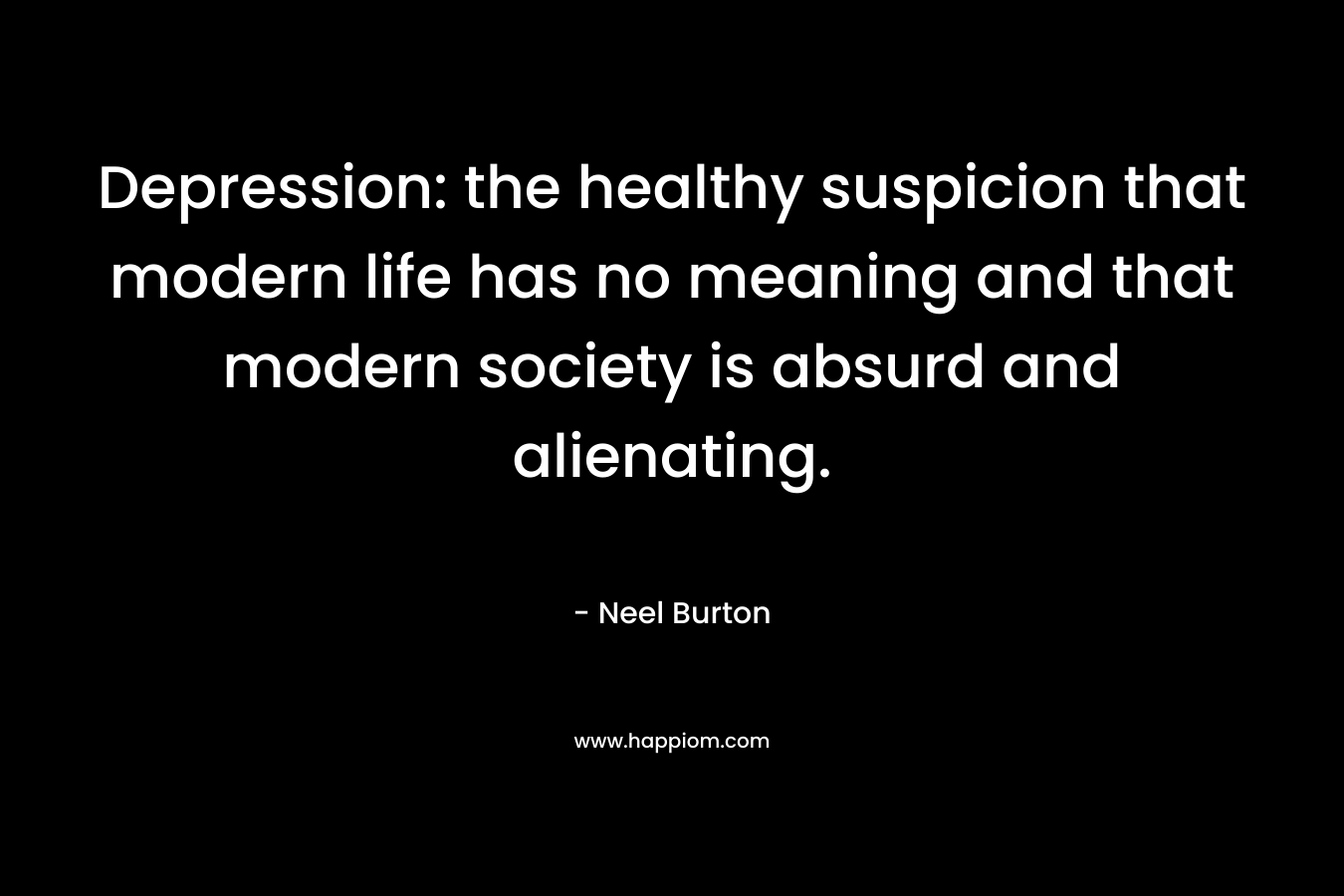 Depression: the healthy suspicion that modern life has no meaning and that modern society is absurd and alienating.