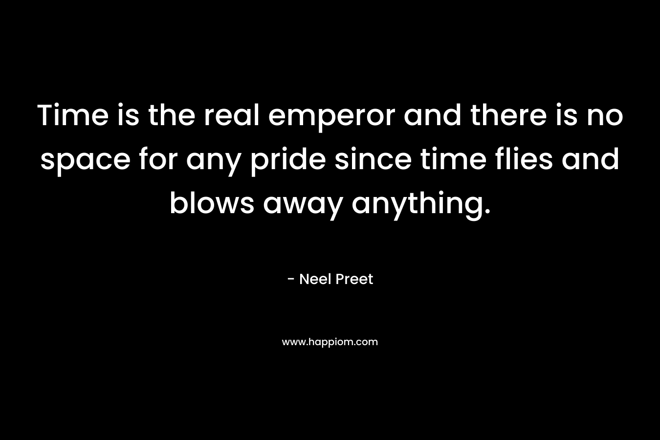 Time is the real emperor and there is no space for any pride since time flies and blows away anything.