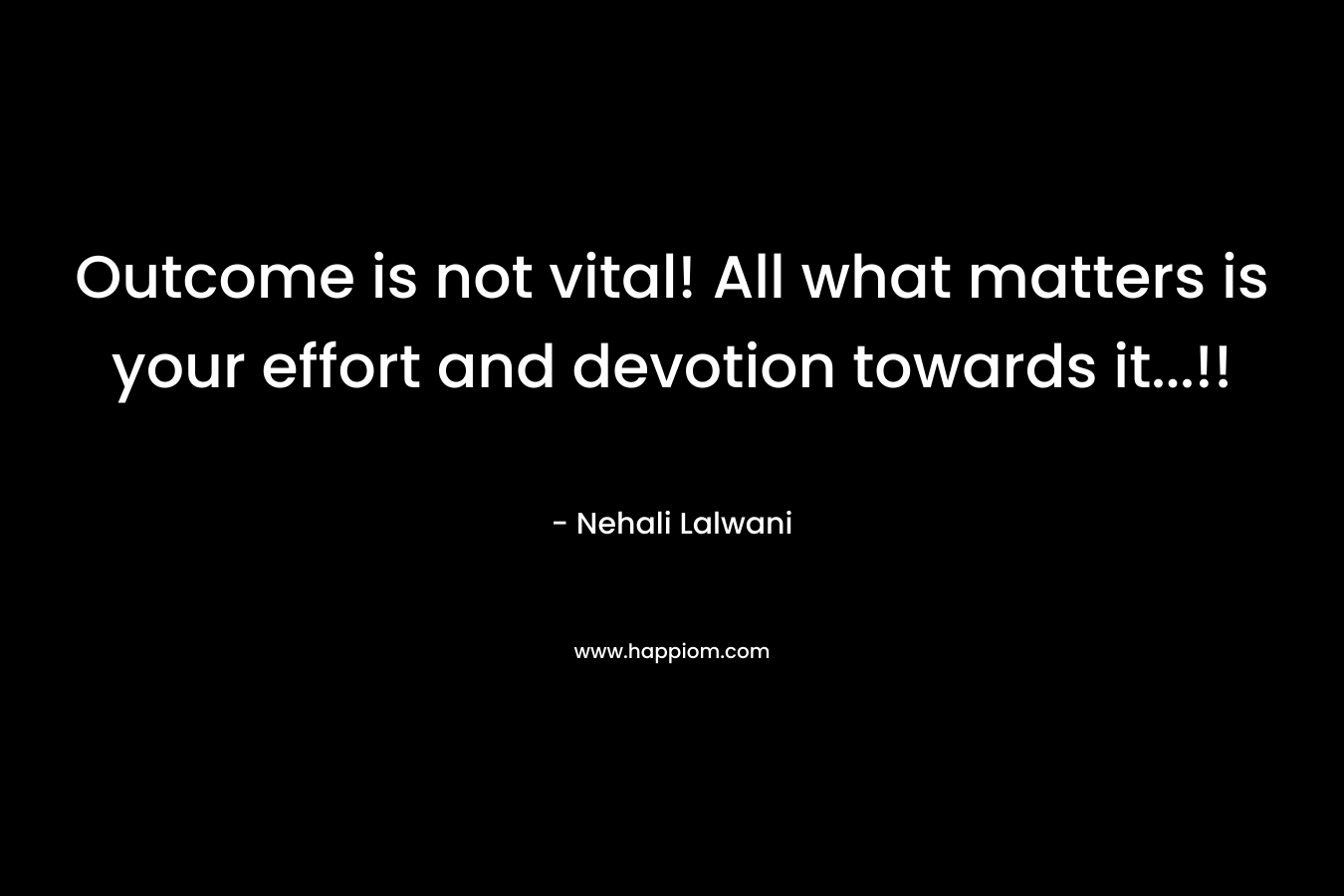 Outcome is not vital! All what matters is your effort and devotion towards it…!! – Nehali Lalwani