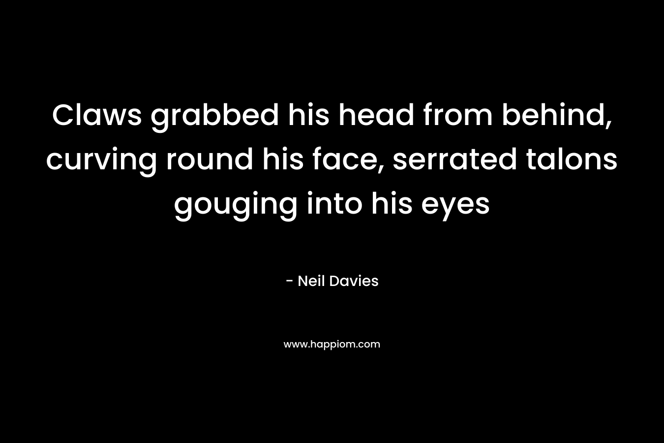 Claws grabbed his head from behind, curving round his face, serrated talons gouging into his eyes – Neil Davies