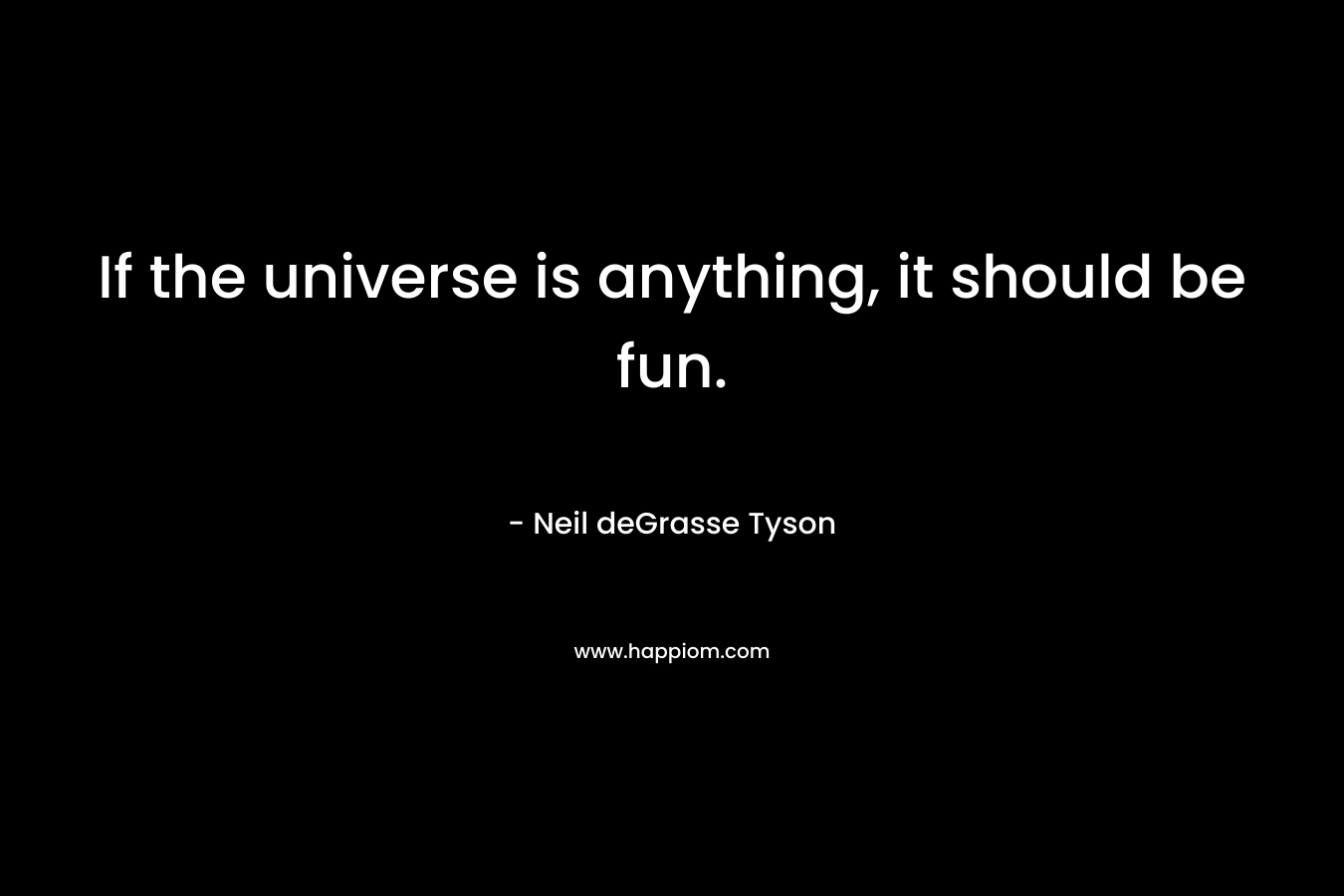 If the universe is anything, it should be fun.