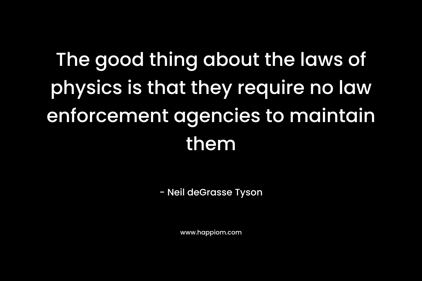 The good thing about the laws of physics is that they require no law enforcement agencies to maintain them