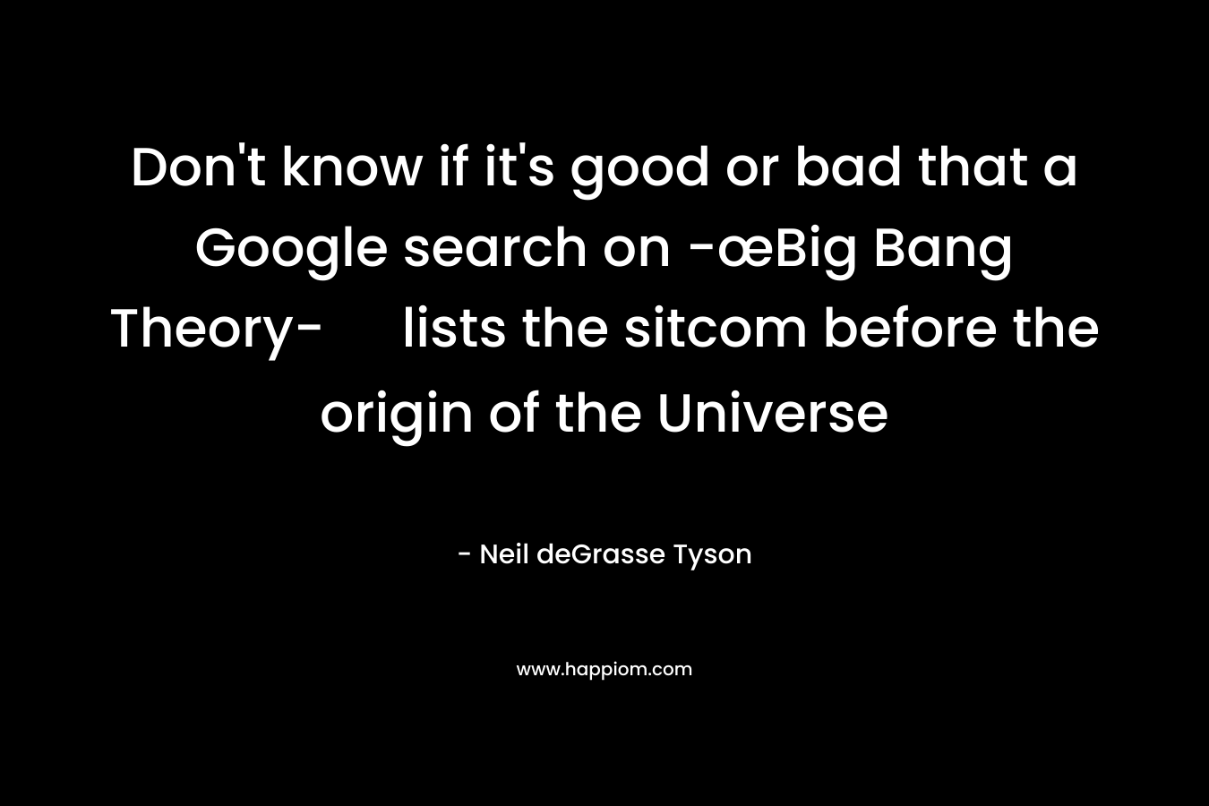Don't know if it's good or bad that a Google search on -œBig Bang Theory- lists the sitcom before the origin of the Universe