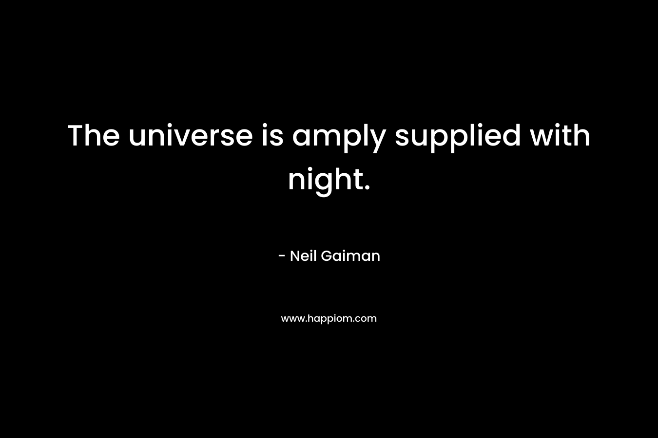 The universe is amply supplied with night. – Neil Gaiman