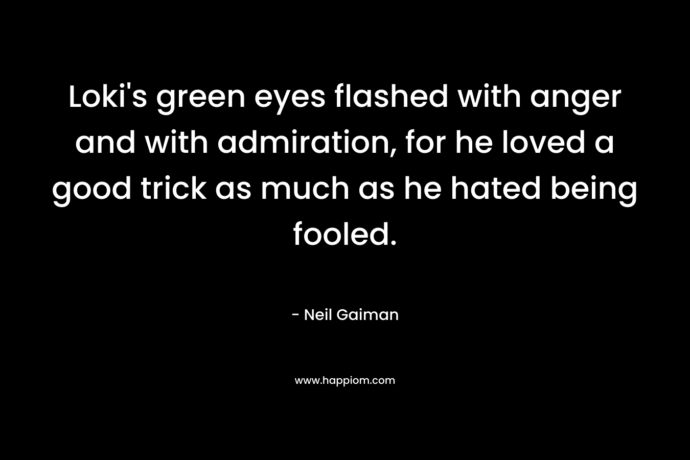 Loki’s green eyes flashed with anger and with admiration, for he loved a good trick as much as he hated being fooled. – Neil Gaiman
