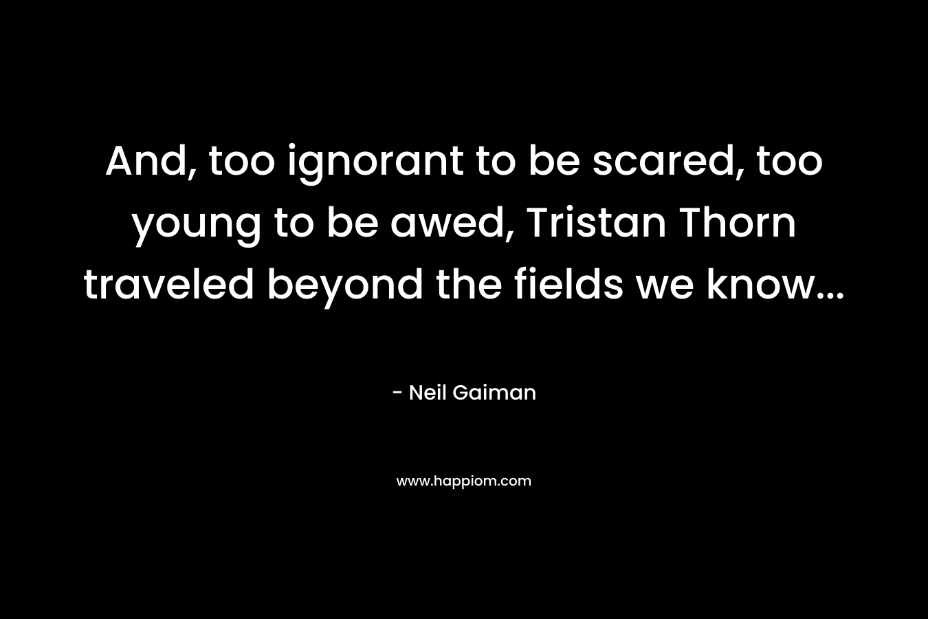 And, too ignorant to be scared, too young to be awed, Tristan Thorn traveled beyond the fields we know...