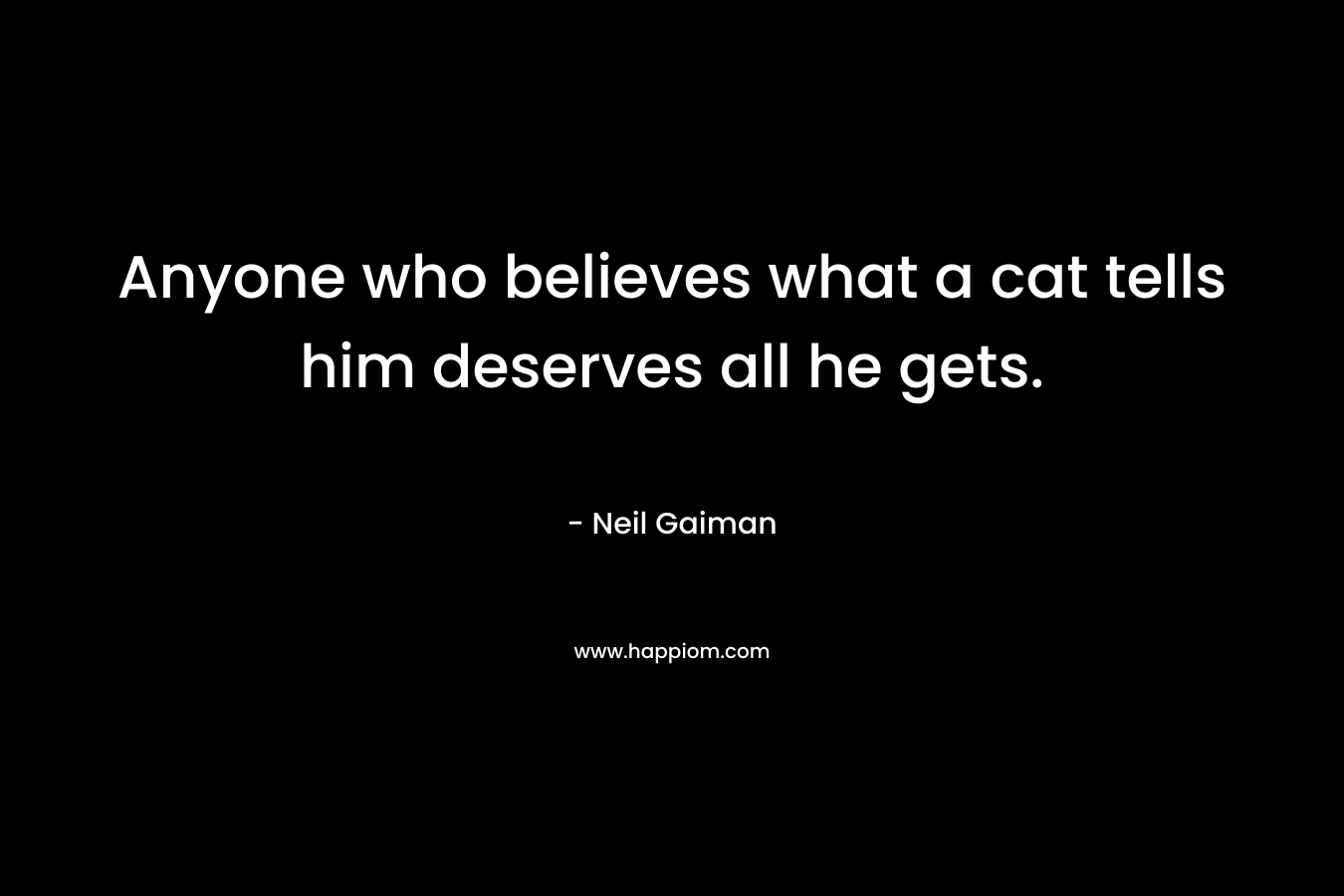 Anyone who believes what a cat tells him deserves all he gets.