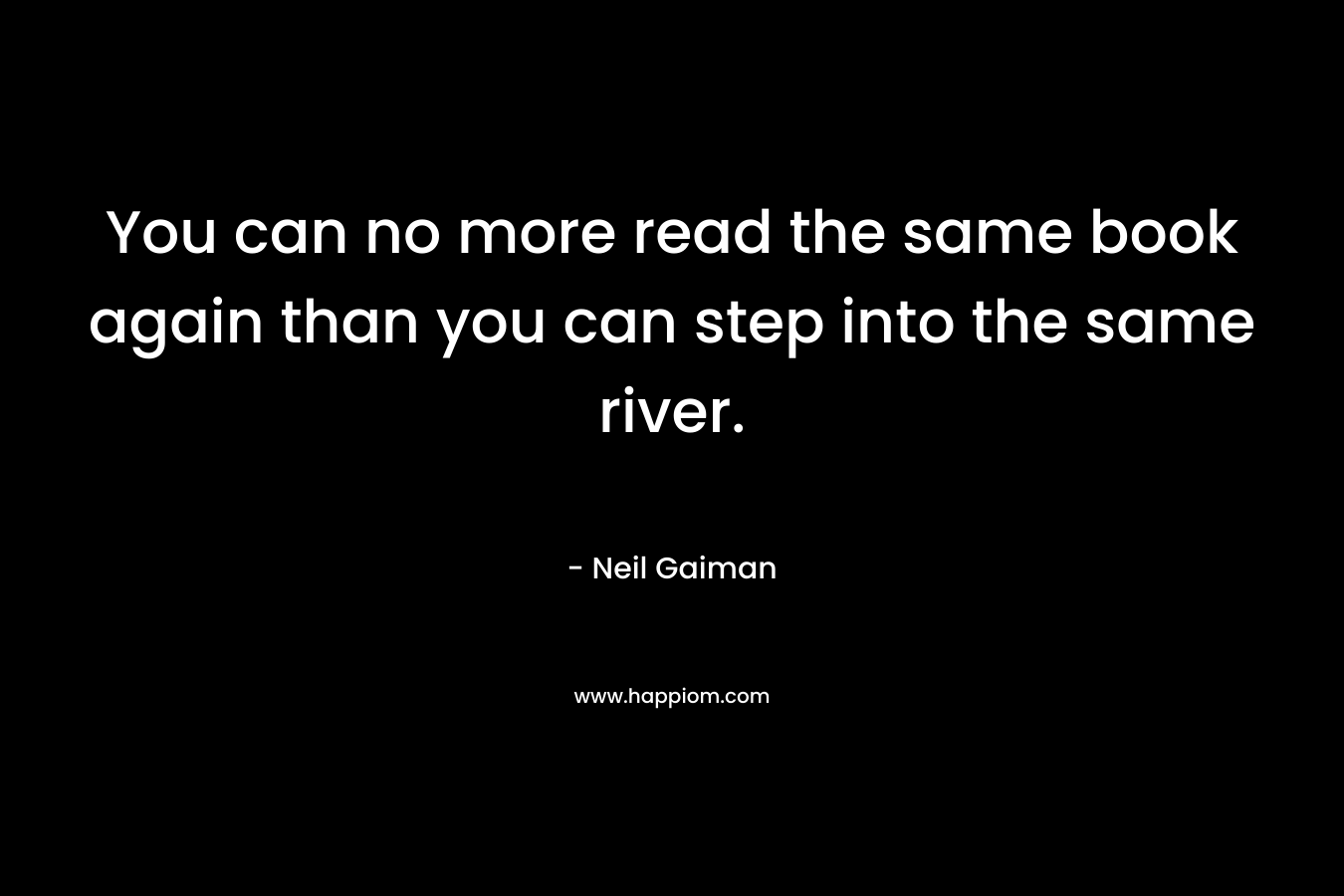 You can no more read the same book again than you can step into the same river.