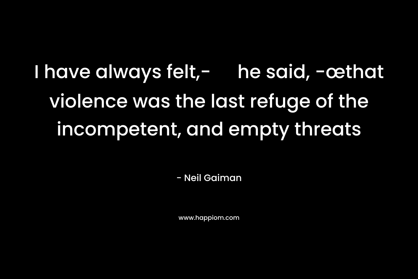 I have always felt,- he said, -œthat violence was the last refuge of the incompetent, and empty threats – Neil Gaiman