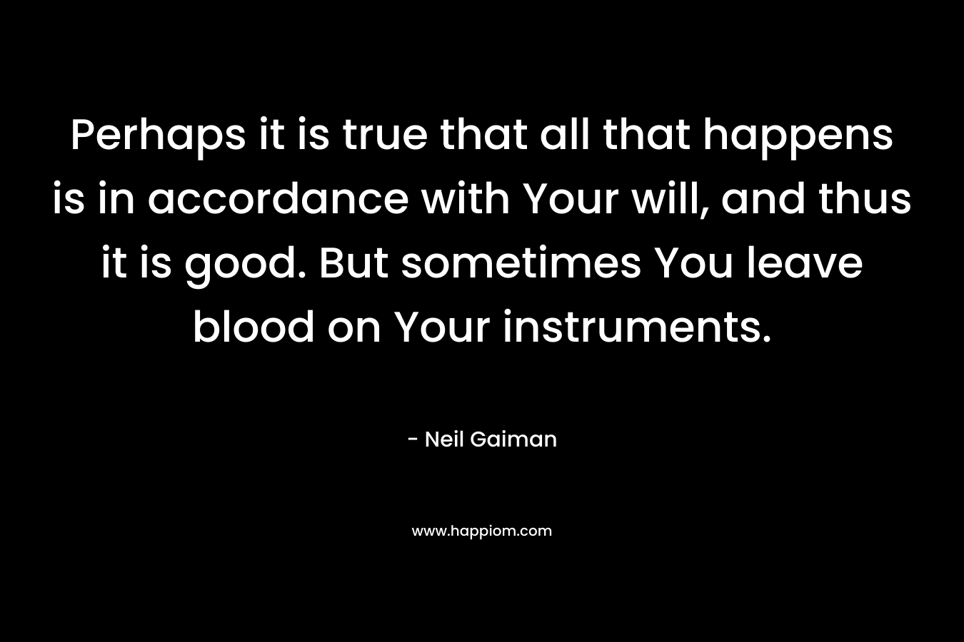 Perhaps it is true that all that happens is in accordance with Your will, and thus it is good. But sometimes You leave blood on Your instruments.