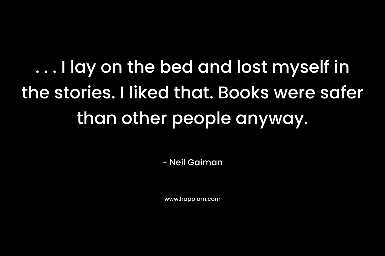 . . . I lay on the bed and lost myself in the stories. I liked that. Books were safer than other people anyway.