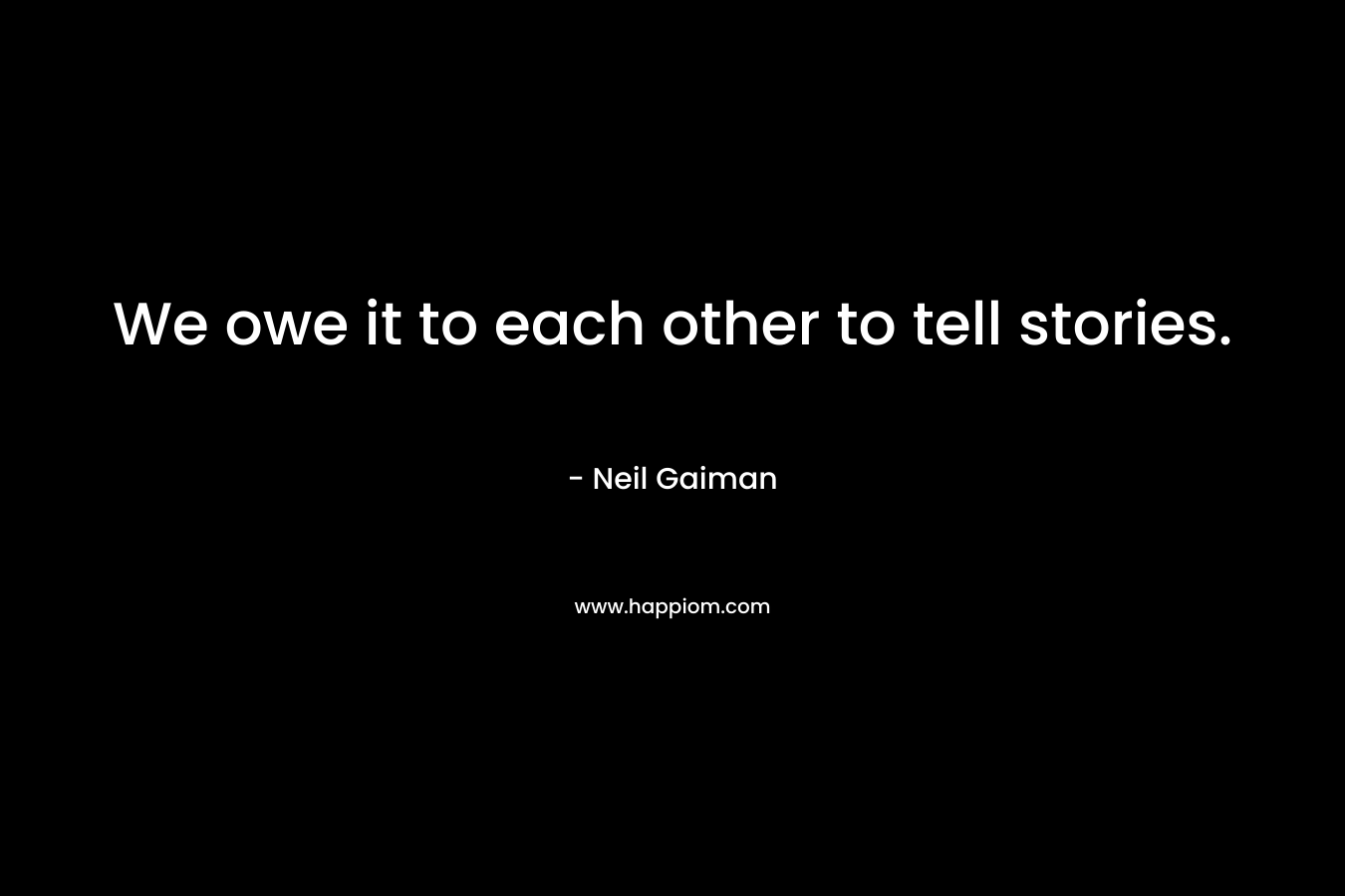 We owe it to each other to tell stories.