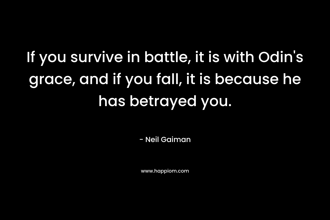 If you survive in battle, it is with Odin's grace, and if you fall, it is because he has betrayed you.