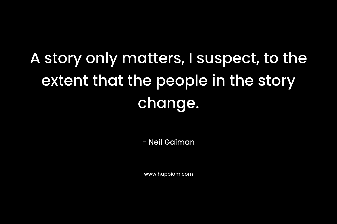A story only matters, I suspect, to the extent that the people in the story change.