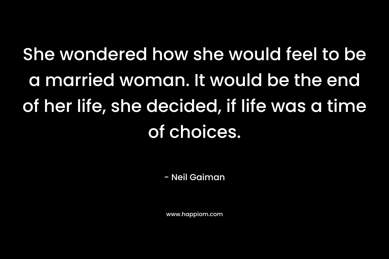 She wondered how she would feel to be a married woman. It would be the end of her life, she decided, if life was a time of choices.