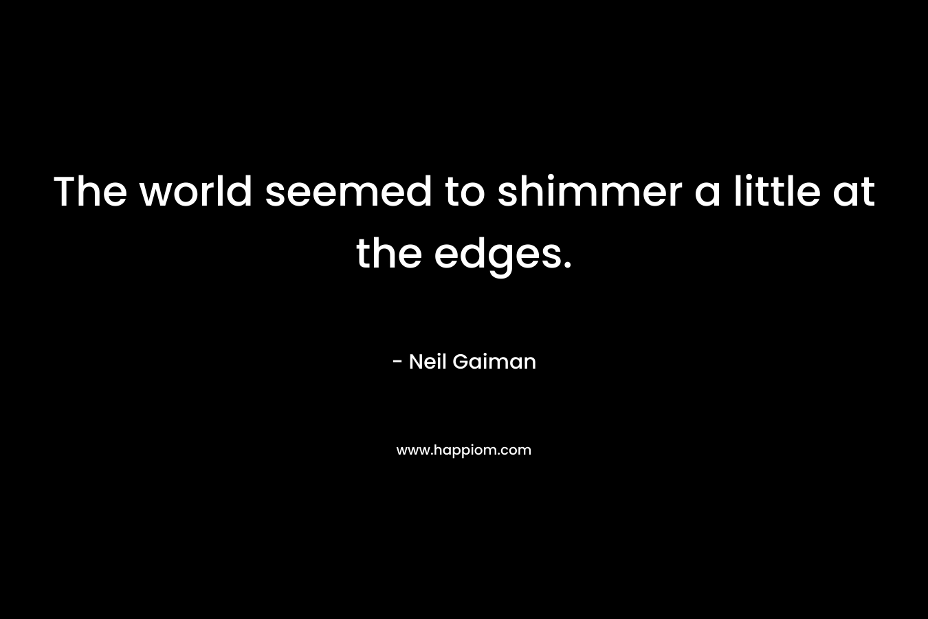 The world seemed to shimmer a little at the edges.