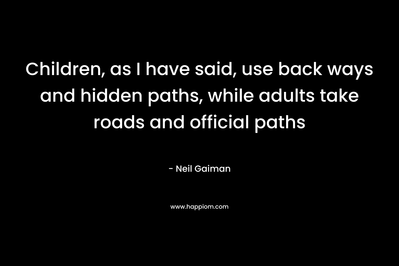 Children, as I have said, use back ways and hidden paths, while adults take roads and official paths