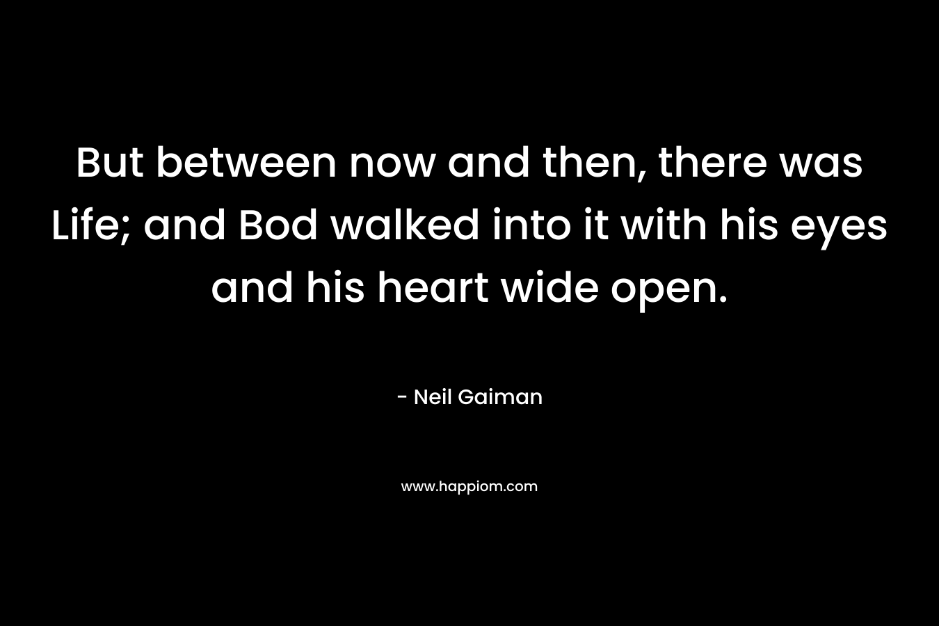 But between now and then, there was Life; and Bod walked into it with his eyes and his heart wide open.