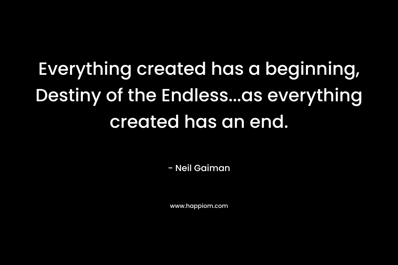 Everything created has a beginning, Destiny of the Endless…as everything created has an end. – Neil Gaiman