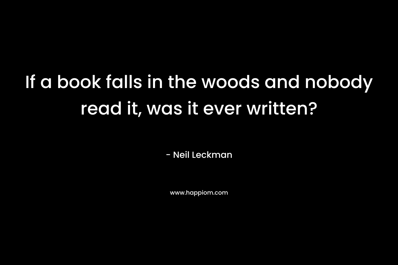 If a book falls in the woods and nobody read it, was it ever written?